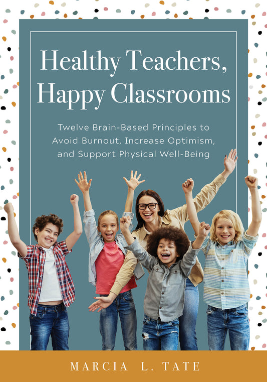 Healthy Teachers Happy Classrooms: Twelve Brain-Based Principles to Avoid Burnout, Increase Optimism and Support Physical Well-Being