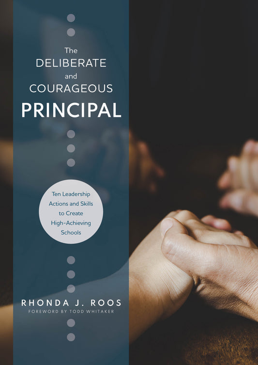 The Deliberate and Courageous Principal: Ten Leadership Actions and Skills to Create High-Achieving Schools